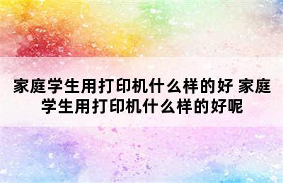 家庭学生用打印机什么样的好 家庭学生用打印机什么样的好呢